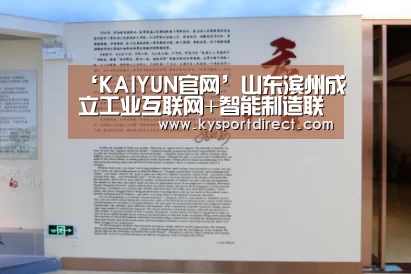 ‘KAIYUN官网’山东滨州成立工业互联网+智能制造联盟(图2) 开云赛事
