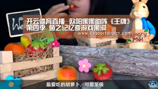 开云体育直播-欧阳娜娜助阵《王牌》第四季 鱼之记忆变游戏黑洞(图2) 开云体育直播