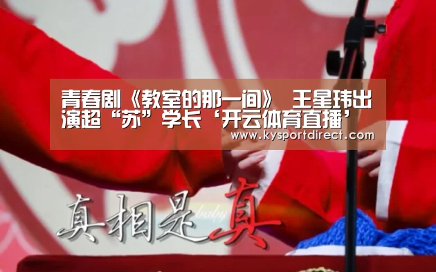 青春剧《教室的那一间》 王星玮出演超“苏”学长‘开云体育直播’(图2) 开云热门赛事