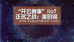 “开云赛事”IIoT正名之战:美的领衔“敢知”未来(图1) KAIYUN官网