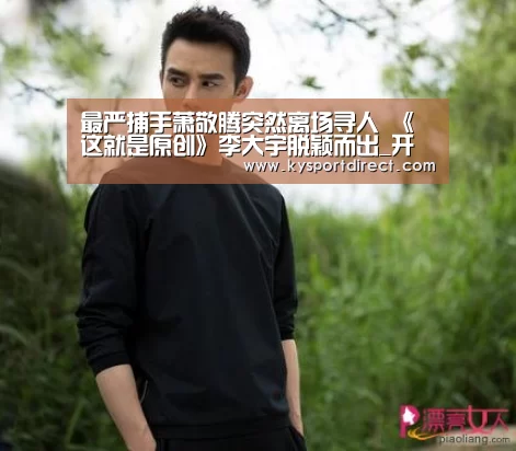 最严捕手萧敬腾突然离场寻人 《这就是原创》李大宇脱颖而出_开云热门赛事(图2) 开云体育直播