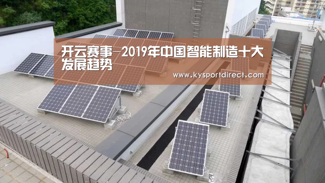 开云赛事-2019年中国智能制造十大发展趋势(图1) 开云热门赛事