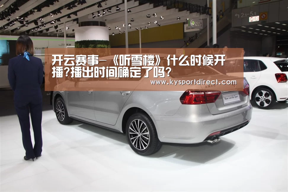 开云赛事-《听雪楼》什么时候开播?播出时间确定了吗?(图1) 开云热门赛事