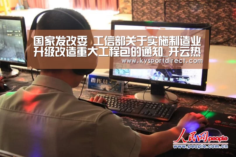 国家发改委 工信部关于实施制造业升级改造重大工程包的通知_开云热门赛事(图1) 开云赛事