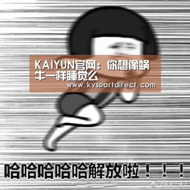 KAIYUN官网:你想像蜗牛一样睡觉么(图1) 开云热门赛事