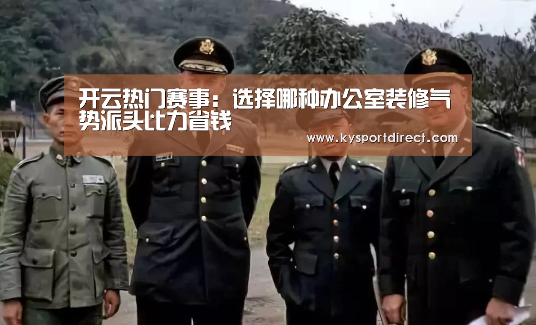 开云热门赛事:选择哪种办公室装修气势派头比力省钱(图4) KAIYUN官网