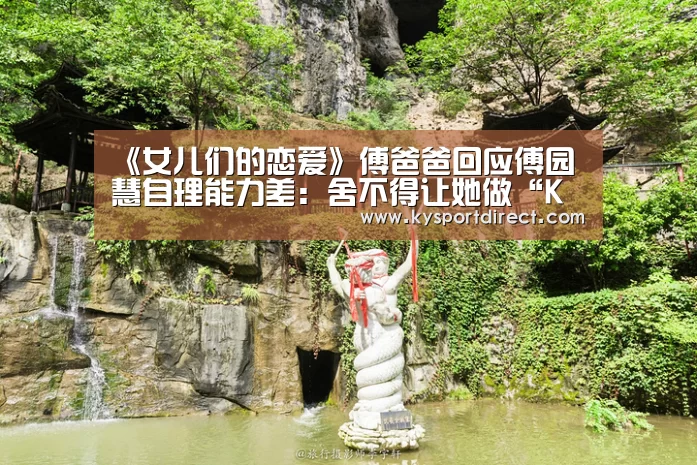 《女儿们的恋爱》傅爸爸回应傅园慧自理能力差:舍不得让她做“KAIYUN官网”(图2) 开云热门赛事