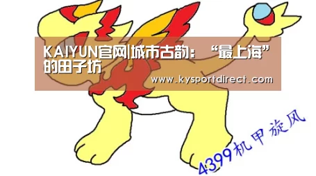 KAIYUN官网|城市古韵:“最上海”的田子坊(图1) 开云体育直播