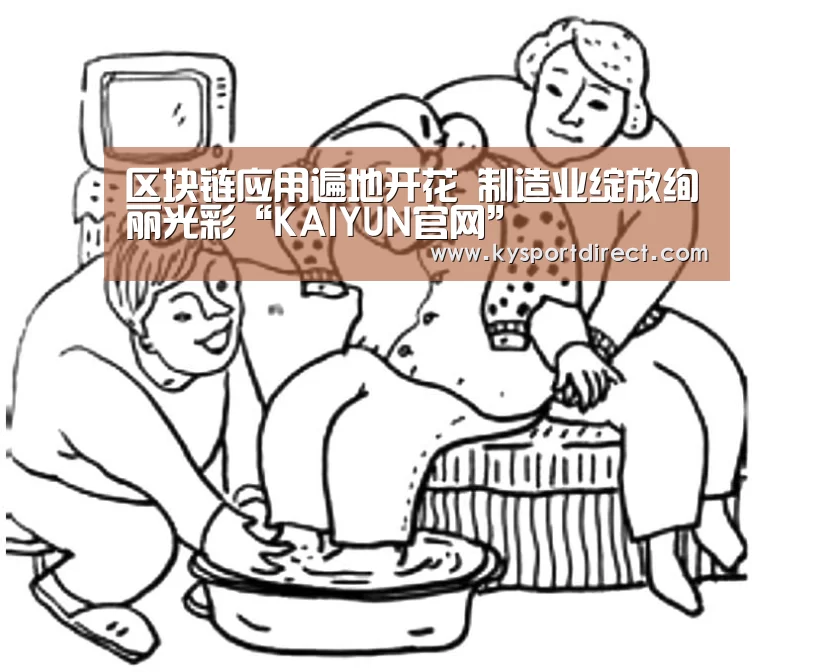 区块链应用遍地开花 制造业绽放绚丽光彩“KAIYUN官网”(图1) 开云赛事