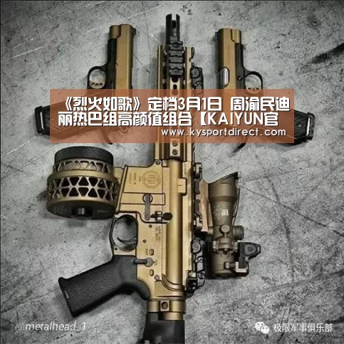 《烈火如歌》定档3月1日 周渝民迪丽热巴组高颜值组合【KAIYUN官网】(图1) 开云赛事