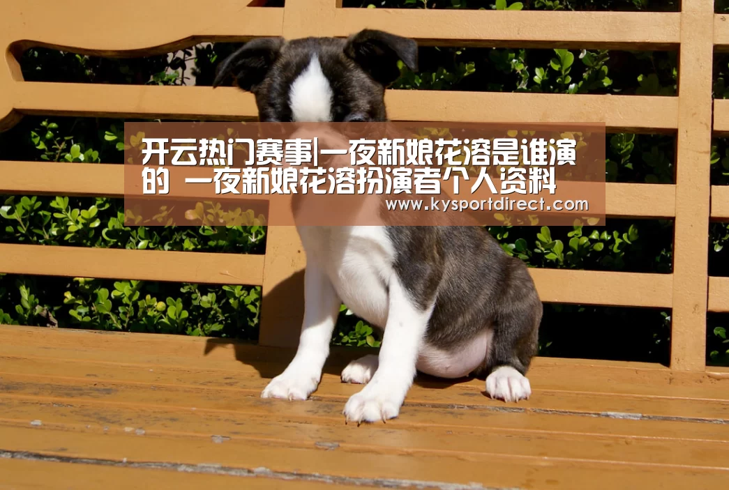 开云热门赛事|一夜新娘花溶是谁演的 一夜新娘花溶扮演者个人资料(图1) 开云赛事