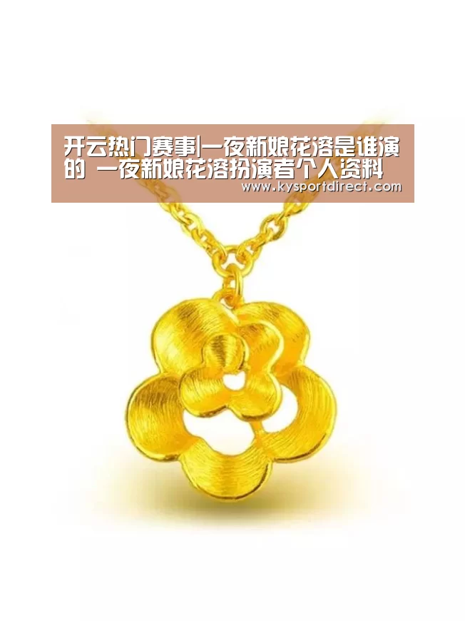 开云热门赛事|一夜新娘花溶是谁演的 一夜新娘花溶扮演者个人资料(图2) 开云体育直播