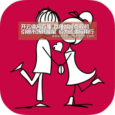开云体育直播_世椿智能点胶机引爆市场核能量 成为流体应用行业“利器”(图1) 开云热门赛事