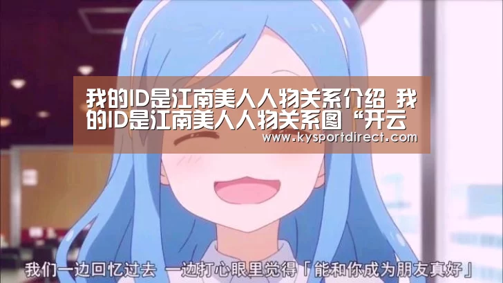 我的ID是江南美人人物关系介绍 我的ID是江南美人人物关系图“开云热门赛事”(图2) 开云体育直播